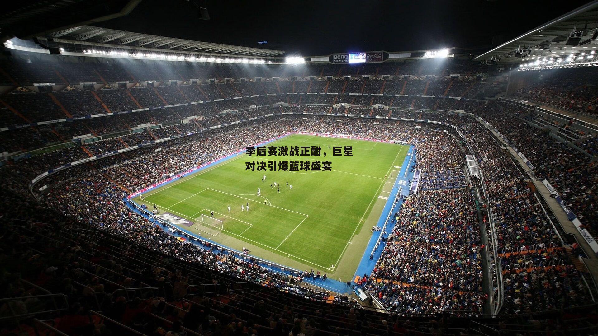 季后赛激战正酣,巨星对决引爆篮球盛宴