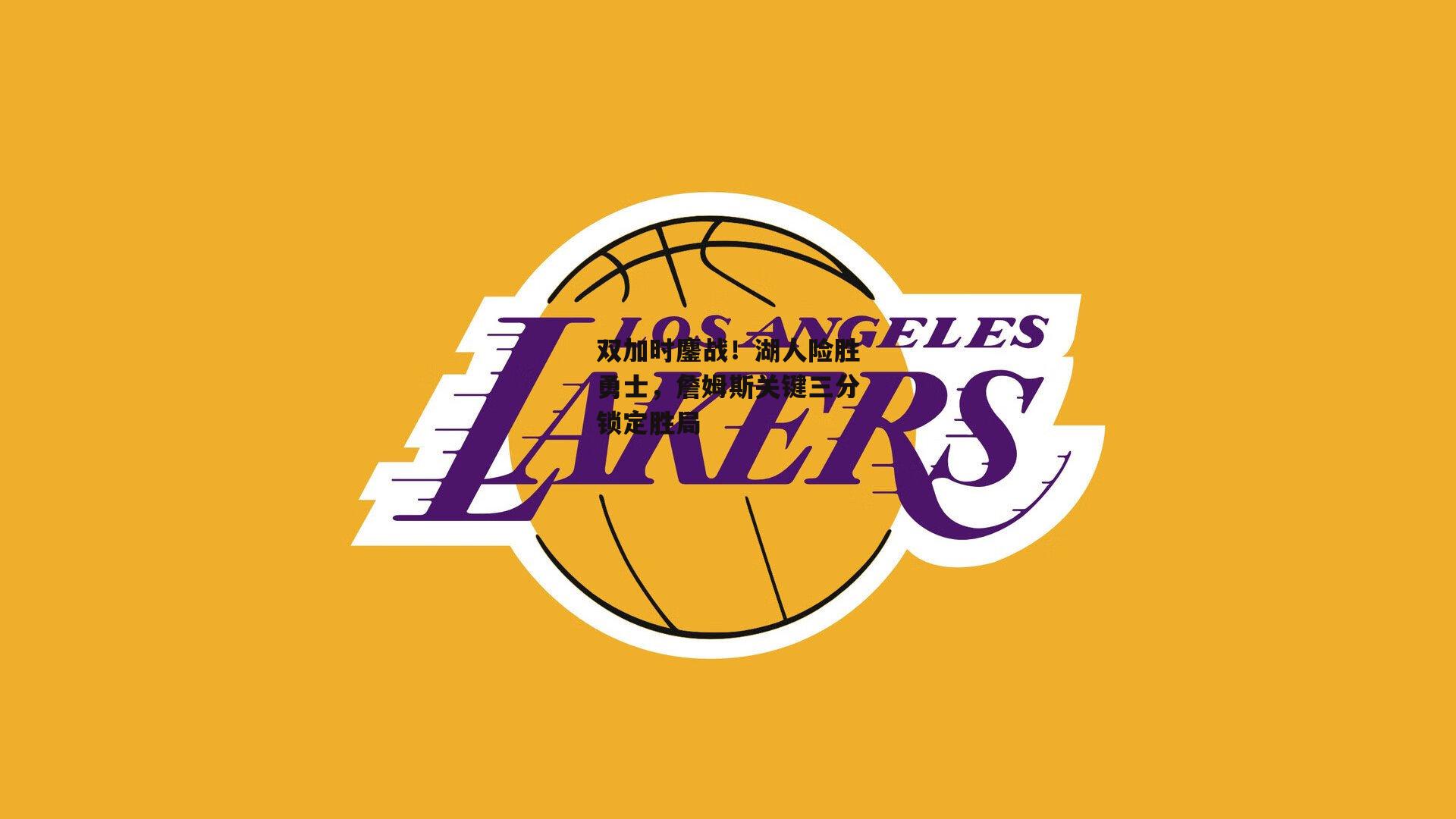 双加时鏖战!湖人险胜勇士,詹姆斯关键三分锁定胜局