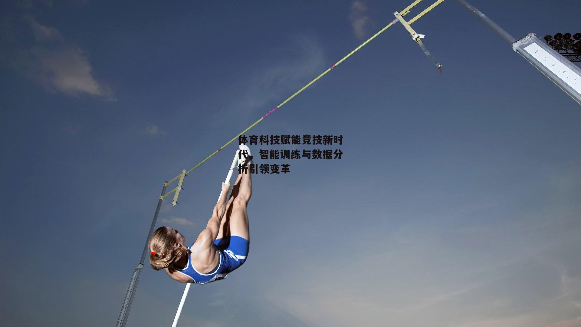 体育科技赋能竞技新时代,智能训练与数据分析引领变革