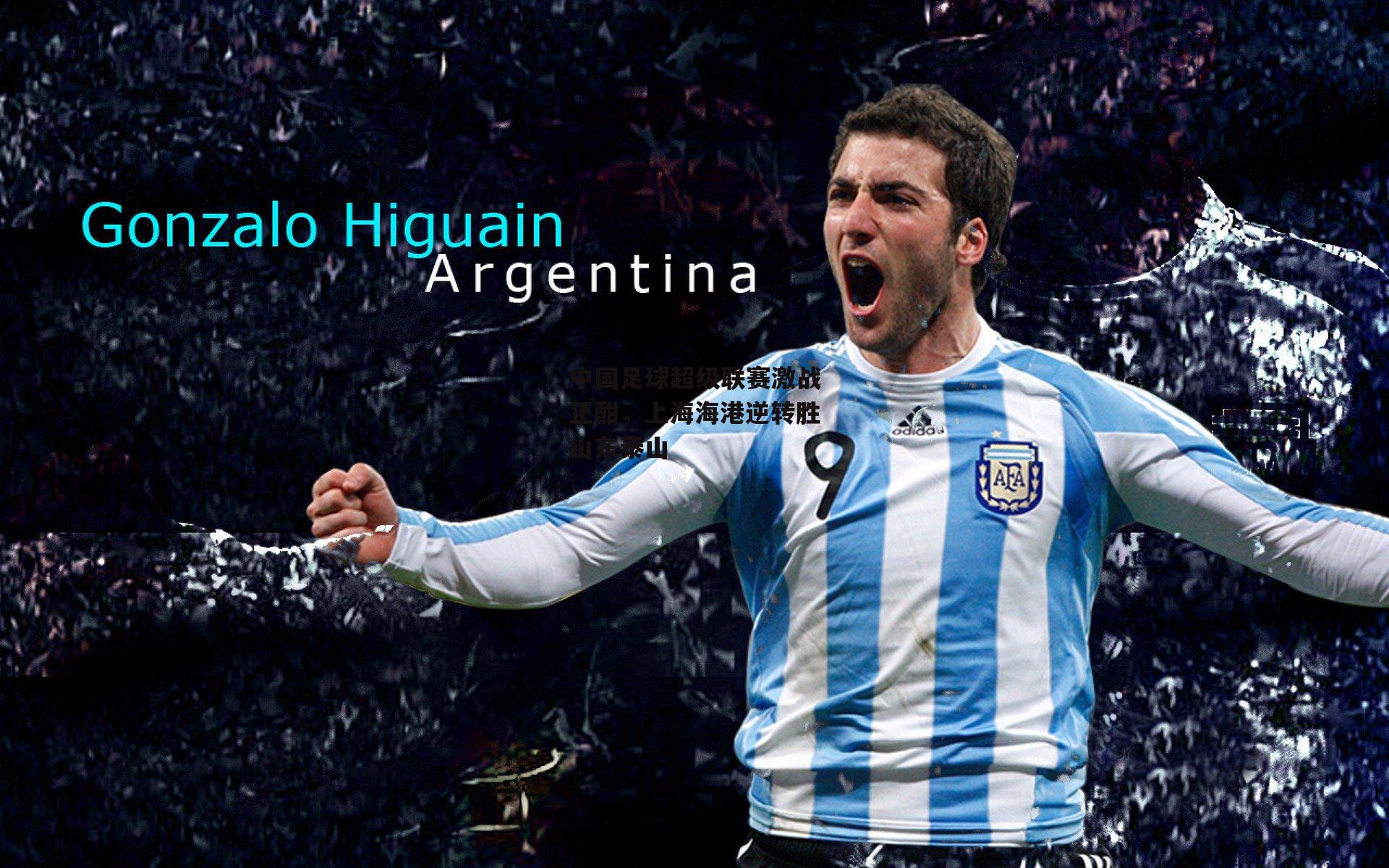 中国足球超级联赛激战正酣，上海海港逆转胜山东泰山